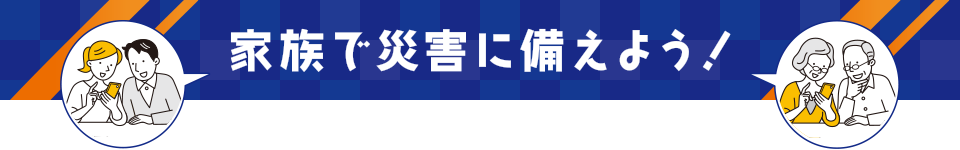 家族で災害に備えよう！